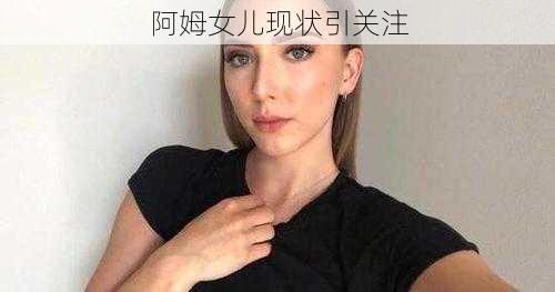 阿姆女儿现状引关注