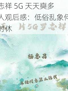 志祥 5G 天天奭多人观后感：低俗乱象何时休